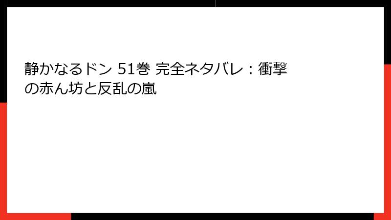静かなるドン 51巻 完全ネタバレ：衝撃の赤ん坊と反乱の嵐