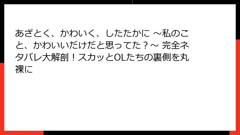 あざとく、かわいく、したたかに ～私のこと、かわいいだけだと思ってた？～ 完全ネタバレ大解剖！スカッとOLたちの裏側を丸裸に