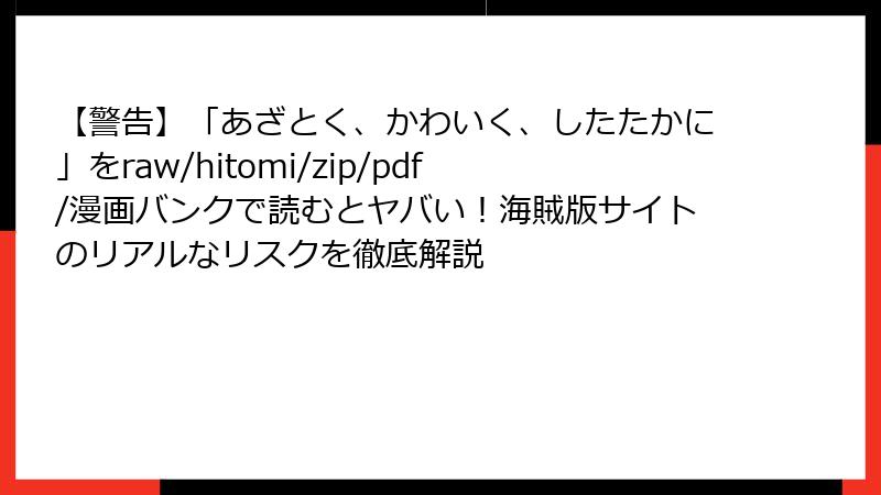 【警告】「あざとく、かわいく、したたかに」をraw/hitomi/zip/pdf/漫画バンクで読むとヤバい！海賊版サイトのリアルなリスクを徹底解説