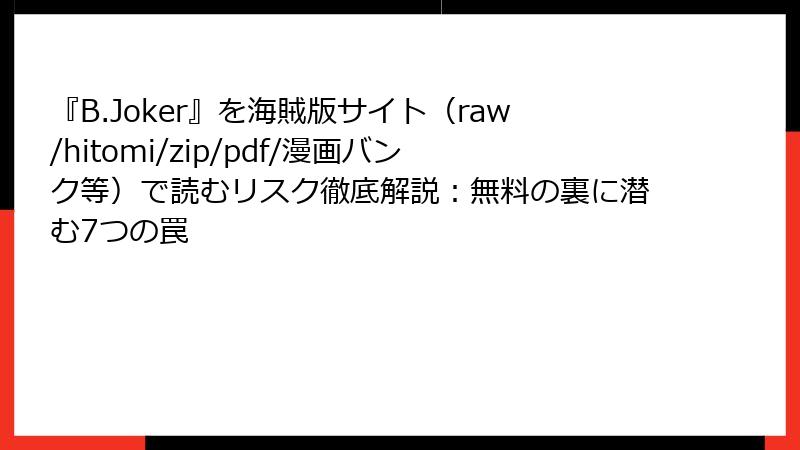 『B.Joker』を海賊版サイト（raw/hitomi/zip/pdf/漫画バンク等）で読むリスク徹底解説：無料の裏に潜む7つの罠