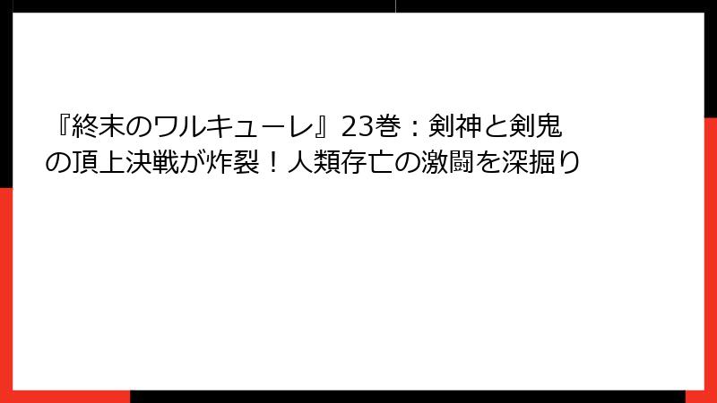 『終末のワルキューレ』23巻：剣神と剣鬼の頂上決戦が炸裂！人類存亡の激闘を深掘り