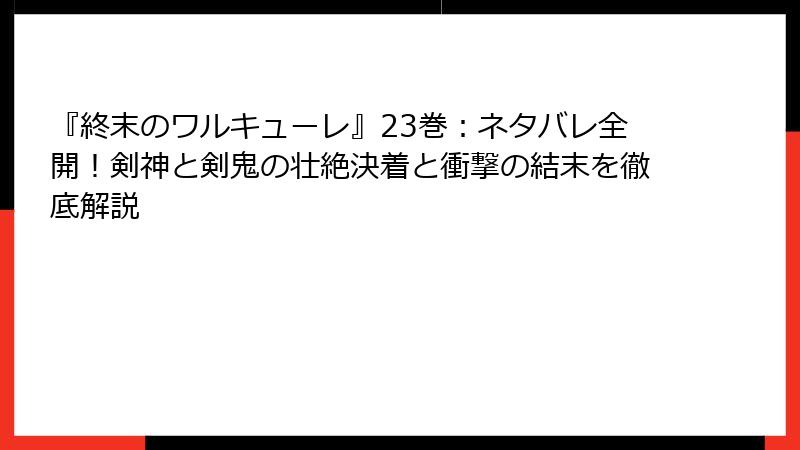 『終末のワルキューレ』23巻：ネタバレ全開！剣神と剣鬼の壮絶決着と衝撃の結末を徹底解説
