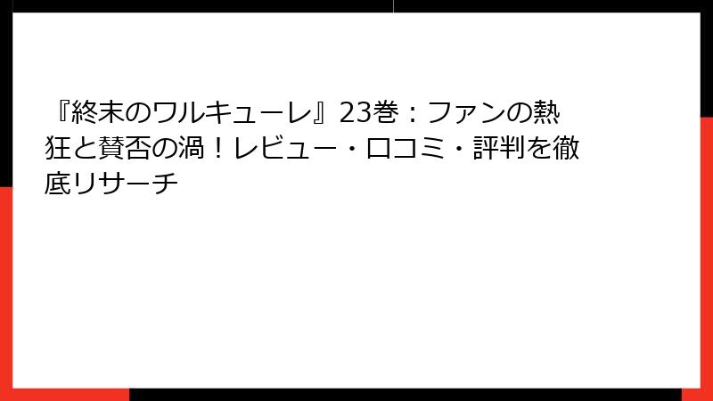 『終末のワルキューレ』23巻：ファンの熱狂と賛否の渦！レビュー・口コミ・評判を徹底リサーチ