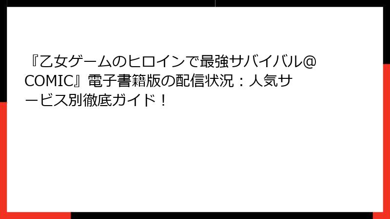 『乙女ゲームのヒロインで最強サバイバル@COMIC』電子書籍版の配信状況：人気サービス別徹底ガイド！