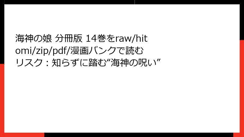 海神の娘 分冊版 14巻をraw/hitomi/zip/pdf/漫画バンクで読むリスク：知らずに踏む“海神の呪い”