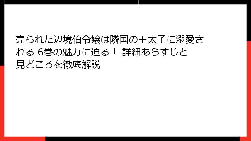 売られた辺境伯令嬢は隣国の王太子に溺愛される 6巻の魅力に迫る! 詳細あらすじと見どころを徹底解説