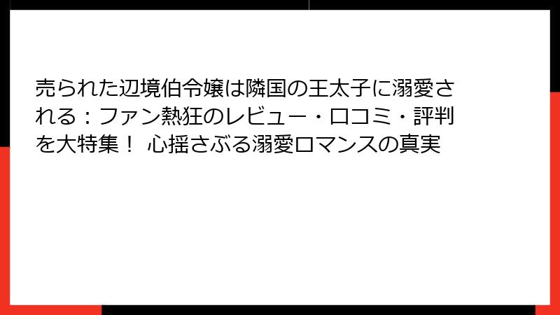 売られた辺境伯令嬢は隣国の王太子に溺愛される:ファン熱狂のレビュー・口コミ・評判を大特集! 心揺さぶる溺愛ロマンスの真実