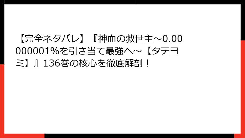【完全ネタバレ】『神血の救世主～0.00000001％を引き当て最強へ～【タテヨミ】』136巻の核心を徹底解剖！