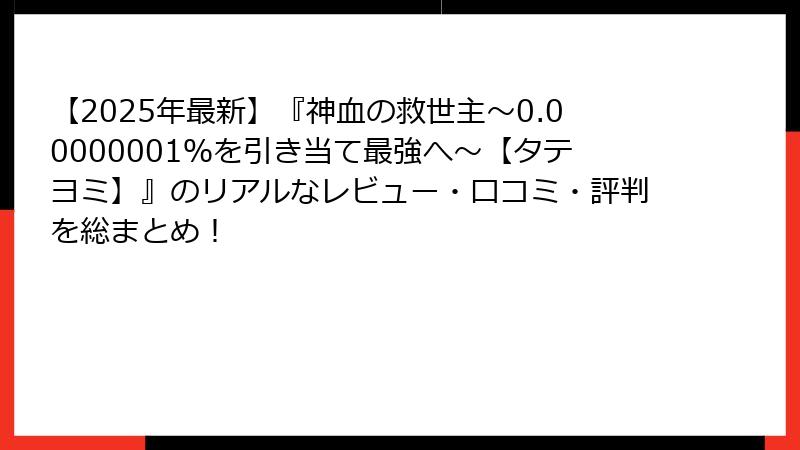 【2025年最新】『神血の救世主～0.00000001％を引き当て最強へ～【タテヨミ】』のリアルなレビュー・口コミ・評判を総まとめ！
