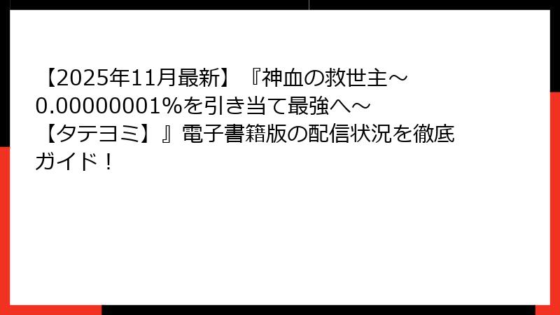 【2025年11月最新】『神血の救世主～0.00000001％を引き当て最強へ～【タテヨミ】』電子書籍版の配信状況を徹底ガイド！