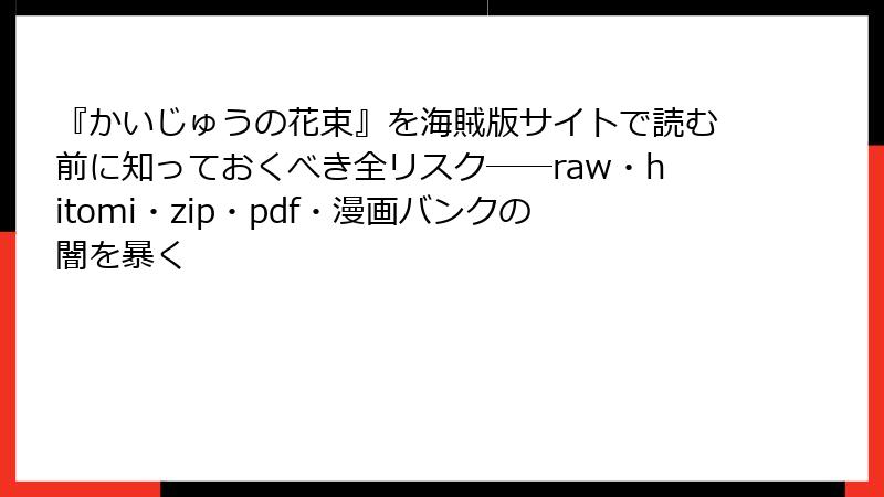『かいじゅうの花束』を海賊版サイトで読む前に知っておくべき全リスク――raw・hitomi・zip・pdf・漫画バンクの闇を暴く