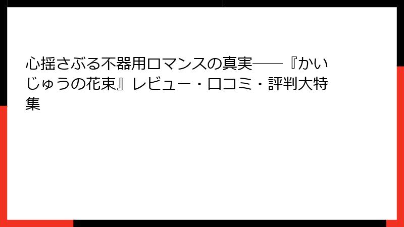 心揺さぶる不器用ロマンスの真実――『かいじゅうの花束』レビュー・口コミ・評判大特集