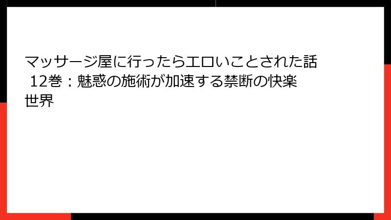 マッサージ屋に行ったらエロいことされた話 12巻：魅惑の施術が加速する禁断の快楽世界