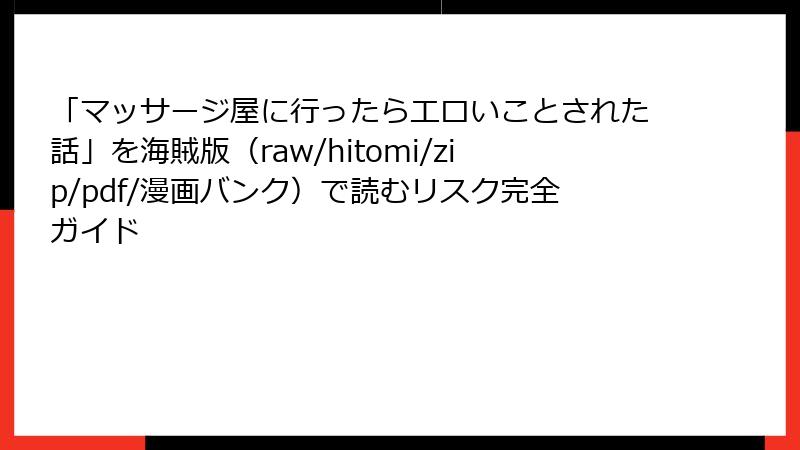 「マッサージ屋に行ったらエロいことされた話」を海賊版（raw/hitomi/zip/pdf/漫画バンク）で読むリスク完全ガイド