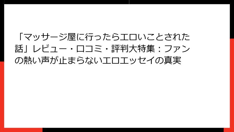 「マッサージ屋に行ったらエロいことされた話」レビュー・口コミ・評判大特集：ファンの熱い声が止まらないエロエッセイの真実