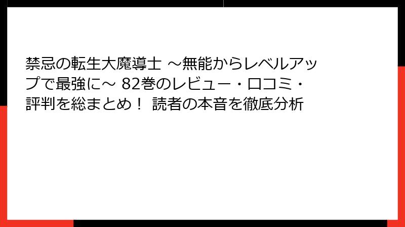 禁忌の転生大魔導士 ～無能からレベルアップで最強に～ 82巻のレビュー・口コミ・評判を総まとめ！ 読者の本音を徹底分析