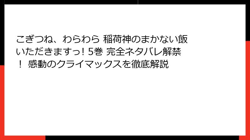 こぎつね、わらわら 稲荷神のまかない飯 いただきますっ! 5巻 完全ネタバレ解禁！ 感動のクライマックスを徹底解説