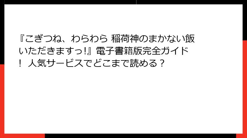 『こぎつね、わらわら 稲荷神のまかない飯 いただきますっ!』電子書籍版完全ガイド！ 人気サービスでどこまで読める？