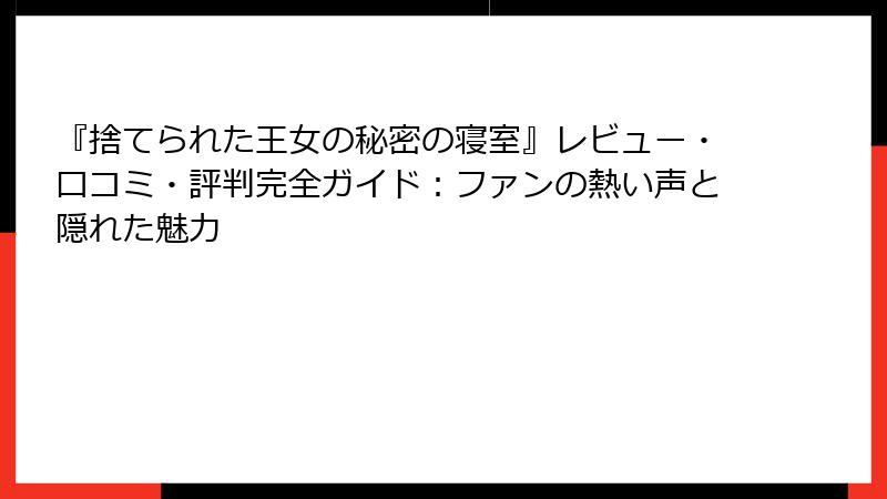 『捨てられた王女の秘密の寝室』レビュー・口コミ・評判完全ガイド：ファンの熱い声と隠れた魅力