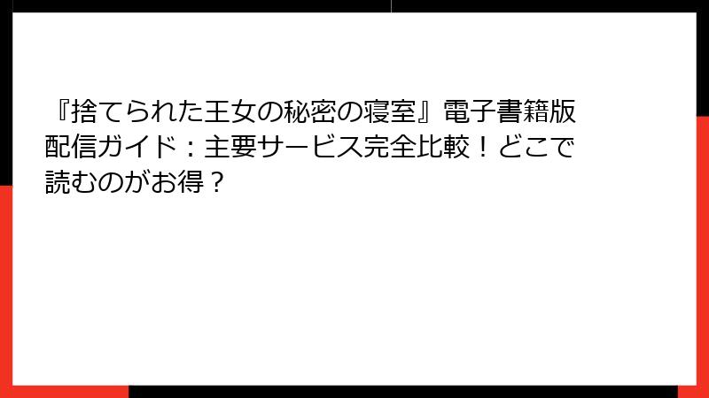 『捨てられた王女の秘密の寝室』電子書籍版配信ガイド：主要サービス完全比較！どこで読むのがお得？