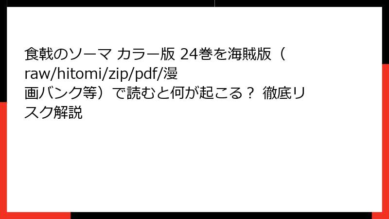 食戟のソーマ カラー版 24巻を海賊版(raw/hitomi/zip/pdf/漫画バンク等)で読むと何が起こる? 徹底リスク解説