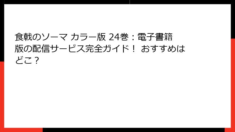 食戟のソーマ カラー版 24巻:電子書籍版の配信サービス完全ガイド! おすすめはどこ?