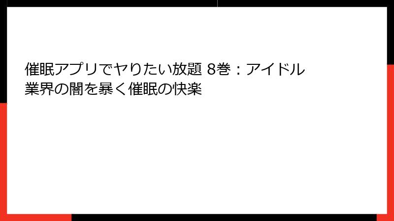 催眠アプリでヤりたい放題 8巻:アイドル業界の闇を暴く催眠の快楽