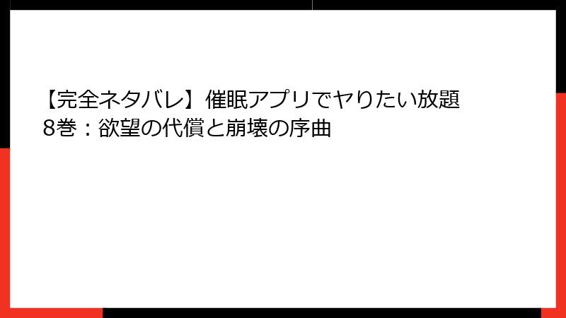【完全ネタバレ】催眠アプリでヤりたい放題 8巻:欲望の代償と崩壊の序曲