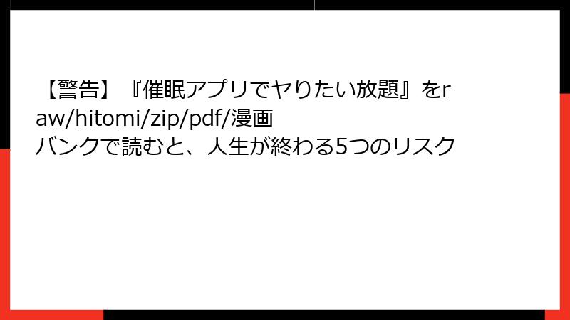 【警告】『催眠アプリでヤりたい放題』をraw/hitomi/zip/pdf/漫画バンクで読むと、人生が終わる5つのリスク