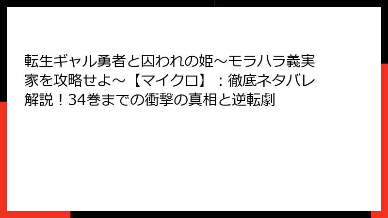 転生ギャル勇者と囚われの姫～モラハラ義実家を攻略せよ～【マイクロ】：徹底ネタバレ解説！34巻までの衝撃の真相と逆転劇