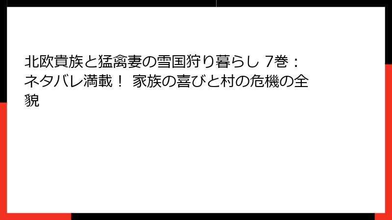 北欧貴族と猛禽妻の雪国狩り暮らし 7巻:ネタバレ満載! 家族の喜びと村の危機の全貌