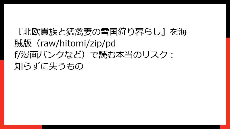 『北欧貴族と猛禽妻の雪国狩り暮らし』を海賊版(raw/hitomi/zip/pdf/漫画バンクなど)で読む本当のリスク:知らずに失うもの
