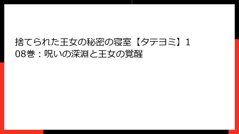 捨てられた王女の秘密の寝室【タテヨミ】108巻：呪いの深淵と王女の覚醒