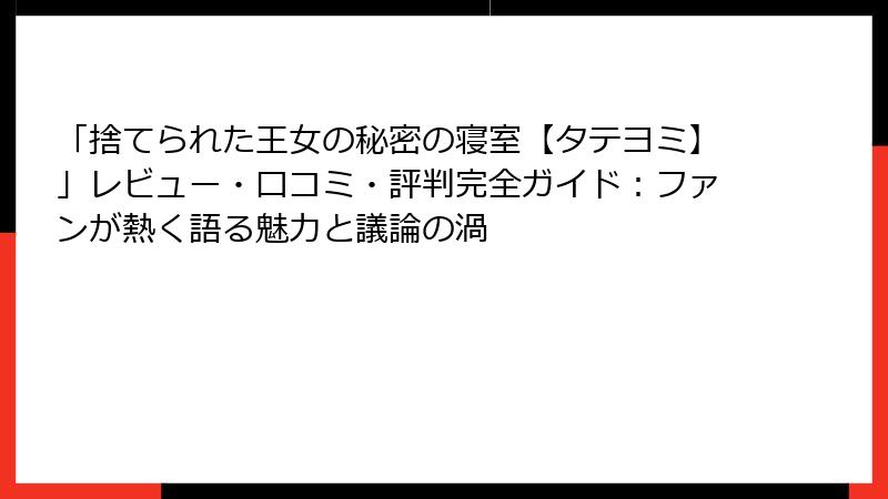「捨てられた王女の秘密の寝室【タテヨミ】」レビュー・口コミ・評判完全ガイド：ファンが熱く語る魅力と議論の渦