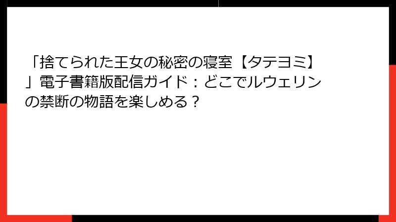 「捨てられた王女の秘密の寝室【タテヨミ】」電子書籍版配信ガイド：どこでルウェリンの禁断の物語を楽しめる？