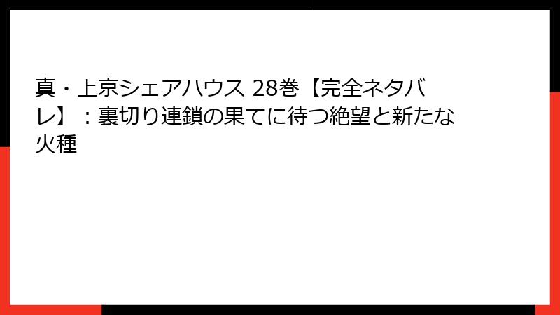 真・上京シェアハウス 28巻【完全ネタバレ】：裏切り連鎖の果てに待つ絶望と新たな火種