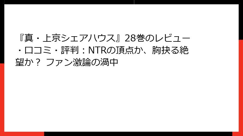『真・上京シェアハウス』28巻のレビュー・口コミ・評判：NTRの頂点か、胸抉る絶望か？ ファン激論の渦中