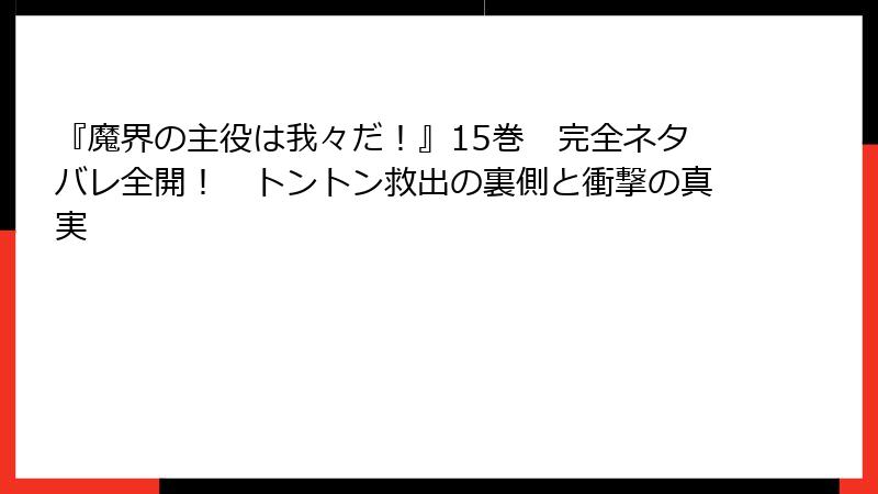 『魔界の主役は我々だ!』15巻 完全ネタバレ全開! トントン救出の裏側と衝撃の真実