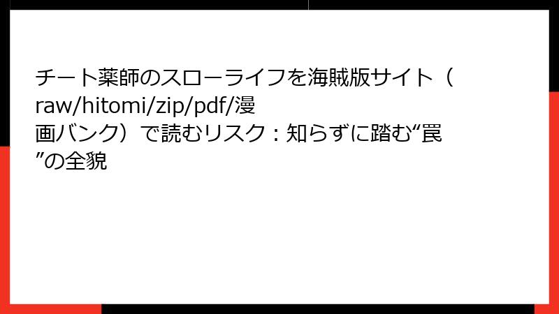 チート薬師のスローライフを海賊版サイト(raw/hitomi/zip/pdf/漫画バンク)で読むリスク:知らずに踏む“罠”の全貌