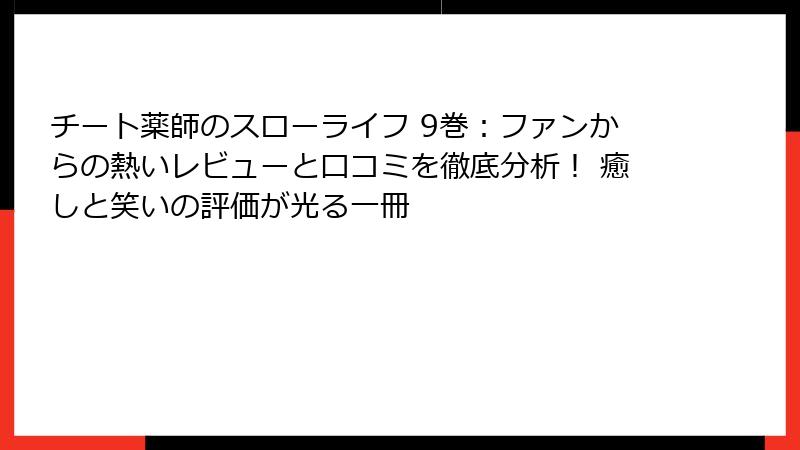 チート薬師のスローライフ 9巻:ファンからの熱いレビューと口コミを徹底分析! 癒しと笑いの評価が光る一冊