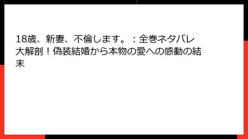 18歳、新妻、不倫します。:全巻ネタバレ大解剖!偽装結婚から本物の愛への感動の結末