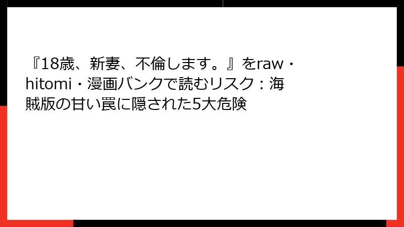 『18歳、新妻、不倫します。』をraw・hitomi・漫画バンクで読むリスク:海賊版の甘い罠に隠された5大危険
