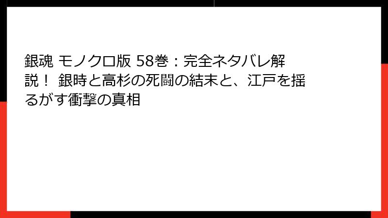 銀魂 モノクロ版 58巻:完全ネタバレ解説! 銀時と高杉の死闘の結末と、江戸を揺るがす衝撃の真相