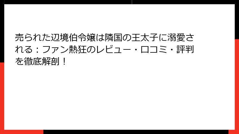 売られた辺境伯令嬢は隣国の王太子に溺愛される:ファン熱狂のレビュー・口コミ・評判を徹底解剖!