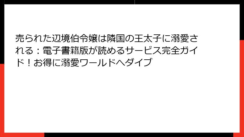 売られた辺境伯令嬢は隣国の王太子に溺愛される:電子書籍版が読めるサービス完全ガイド!お得に溺愛ワールドへダイブ