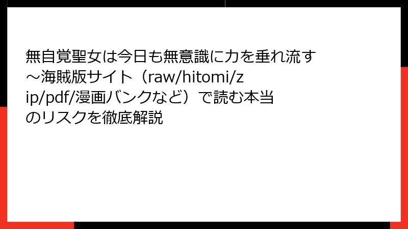無自覚聖女は今日も無意識に力を垂れ流す ~海賊版サイト(raw/hitomi/zip/pdf/漫画バンクなど)で読む本当のリスクを徹底解説