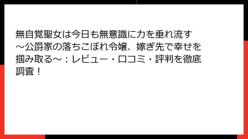無自覚聖女は今日も無意識に力を垂れ流す ~公爵家の落ちこぼれ令嬢、嫁ぎ先で幸せを掴み取る~:レビュー・口コミ・評判を徹底調査!