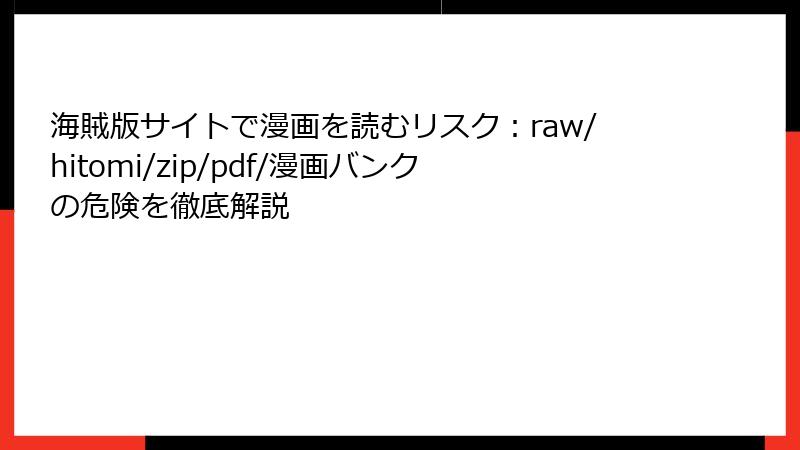 海賊版サイトで漫画を読むリスク：raw/hitomi/zip/pdf/漫画バンクの危険を徹底解説