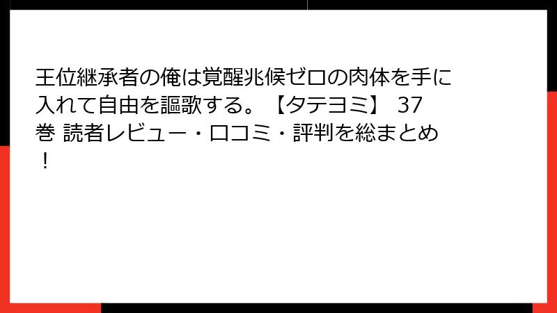 王位継承者の俺は覚醒兆候ゼロの肉体を手に入れて自由を謳歌する。【タテヨミ】 37巻 読者レビュー・口コミ・評判を総まとめ！