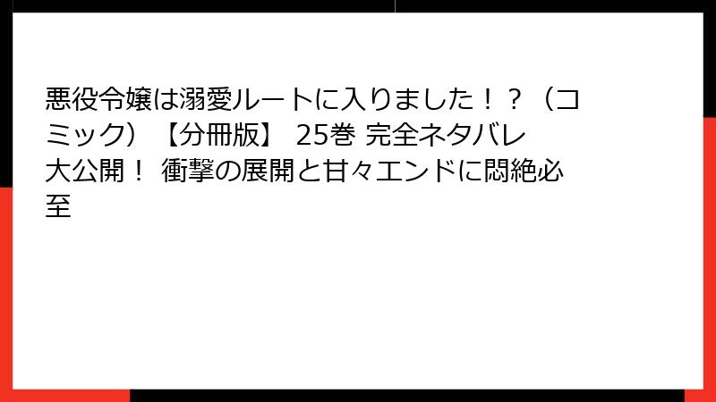 悪役令嬢は溺愛ルートに入りました！？（コミック）【分冊版】 25巻 完全ネタバレ大公開！ 衝撃の展開と甘々エンドに悶絶必至